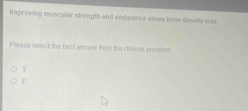 improving muscular strength and endurance slows bone density loss. please select the best answer from the choices provided. o t o f