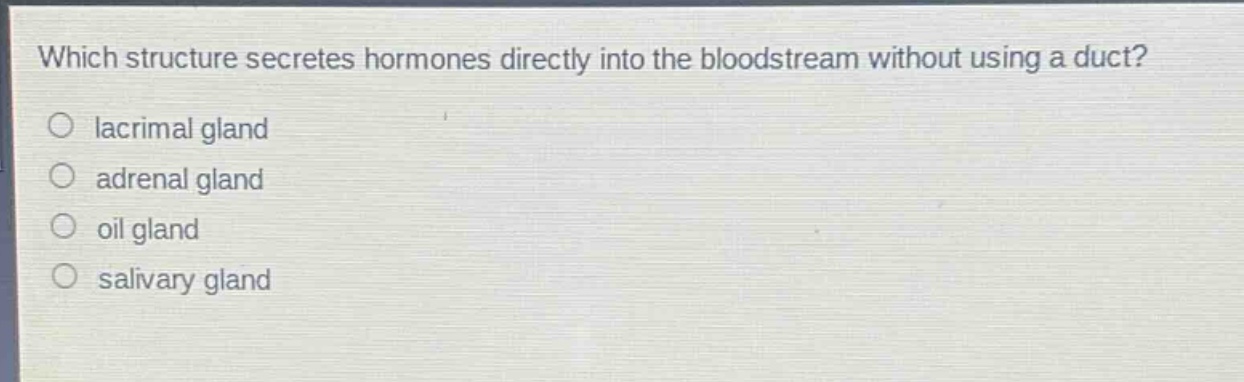 which structure secretes hormones directly into the bloodstream without using a duct?\no lacrimal gland\no adrenal gland\no oil gland\no salivary gland