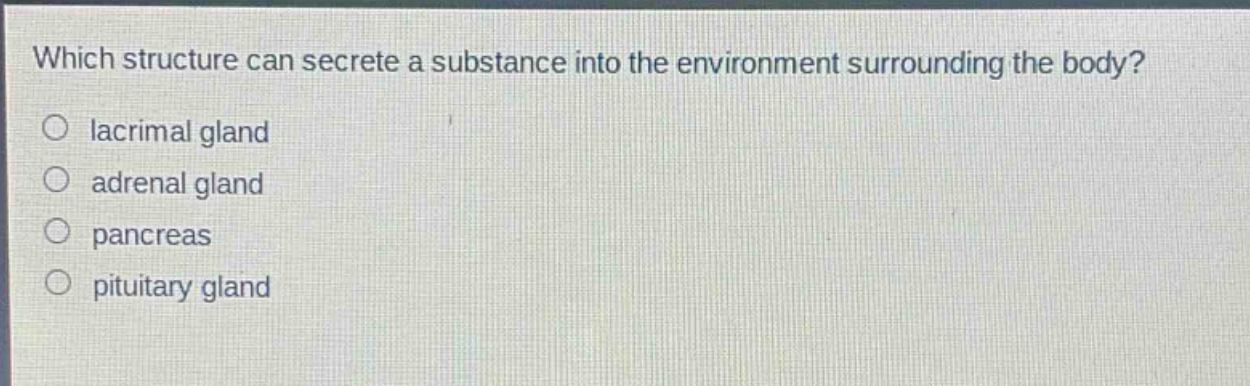which structure can secrete a substance into the environment surrounding the body?\no lacrimal gland\no adrenal gland\no pancreas\no pituitary gland