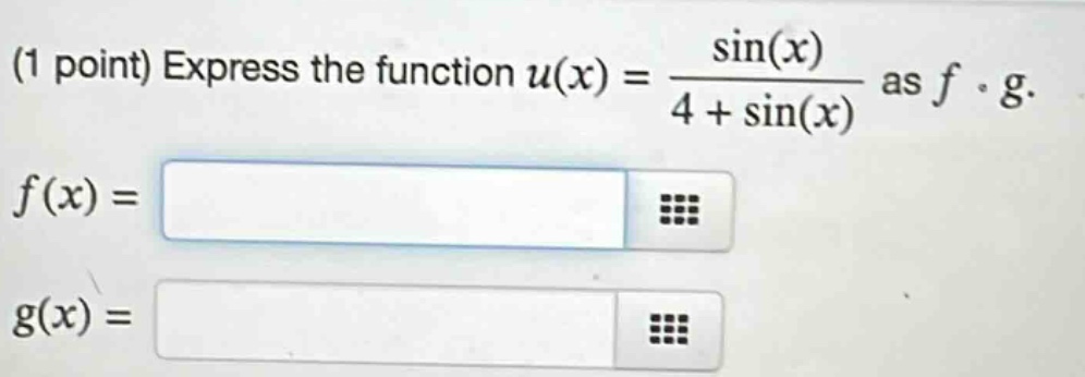 (1 point) express the function u(x) = sin(x) / (4 + sin(x)) as f ∘ g. f(x) = g(x) =