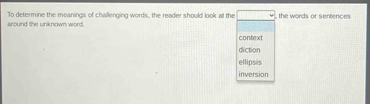 to determine the meanings of challenging words, the reader should look at the, the words or sentences around the unknown word. context diction ellipsis inversion