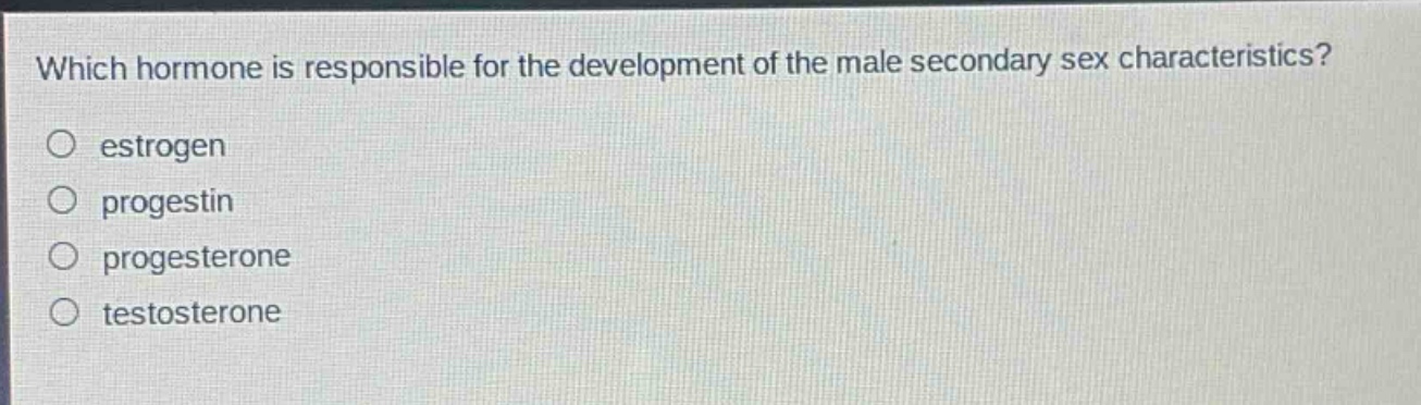which hormone is responsible for the development of the male secondary sex characteristics?\no estrogen\no progestin\no progesterone\no testosterone