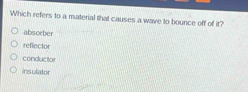 which refers to a material that causes a wave to bounce off of it? absorber reflector conductor insulator