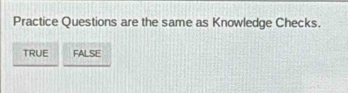 practice questions are the same as knowledge checks. true false