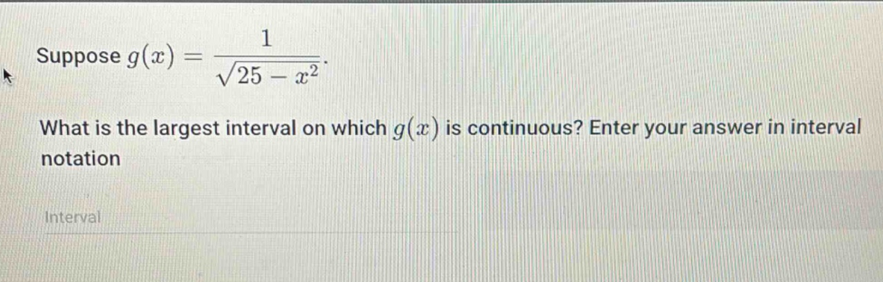 suppose g(x) = 1 / √(25 - x²). what is the largest interval on which g(x) is continuous? enter your answer in interval notation interval