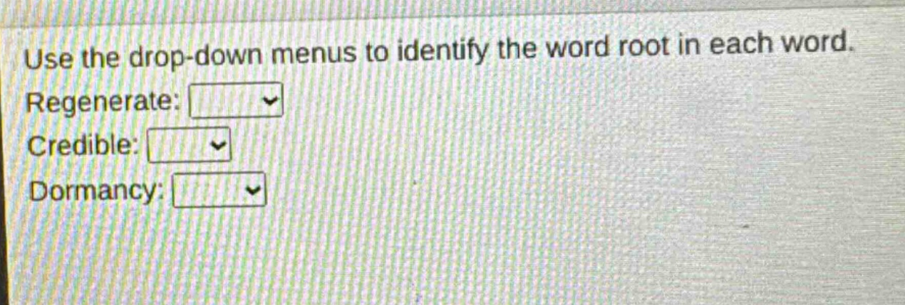 use the drop - down menus to identify the word root in each word. regenerate: credible: dormancy: