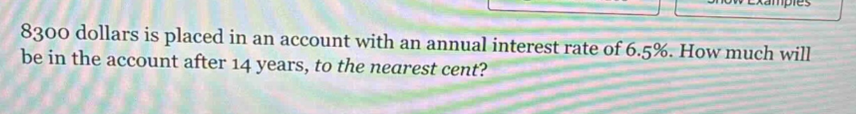 8300 dollars is placed in an account with an annual interest rate of 6.5%. how much will be in the account after 14 years, to the nearest cent?