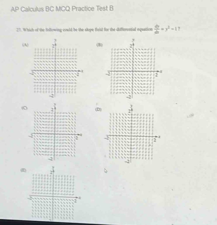 ap calculus bc mcq practice test b\n21. which of the following could be the slope - field for the differential equation dy/dx = y² - 1?