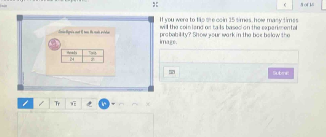 if you were to flip the coin 15 times, how many times will the coin land on tails based on the experimental probability? show your work in the box below the image.
