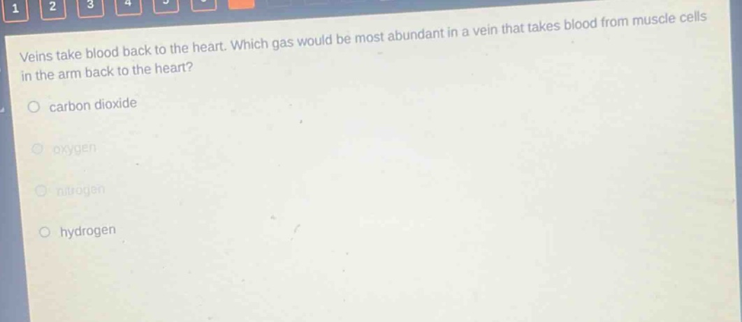veins take blood back to the heart. which gas would be most abundant in a vein that takes blood from muscle cells in the arm back to the heart?\ncarbon dioxide\noxygen\nnitrogen\nhydrogen