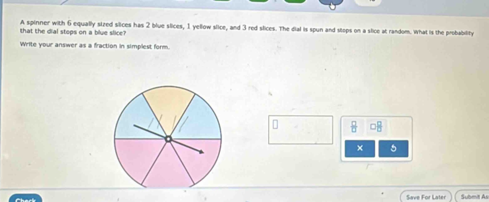 a spinner with 6 equally sized slices has 2 blue slices, 1 yellow slice, and 3 red slices. the dial is spun and stops on a slice at random. what is the probability that the dial stops on a blue slice? write your answer as a fraction in simplest form.