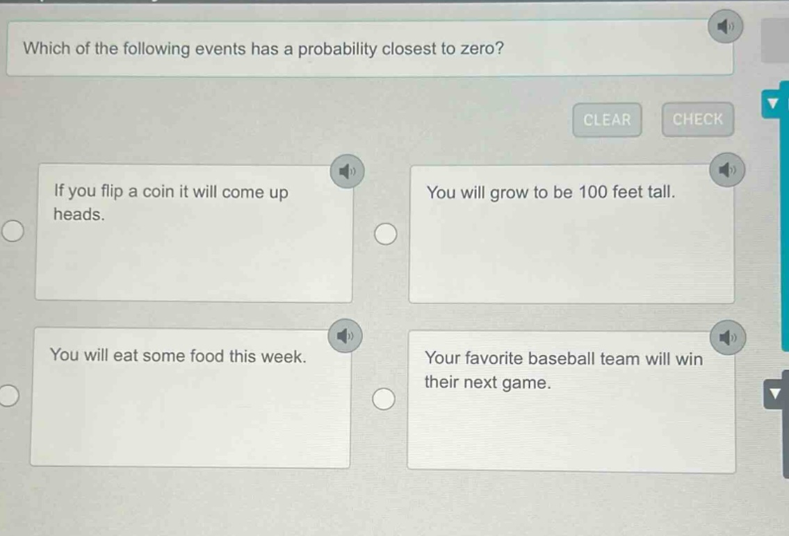 which of the following events has a probability closest to zero? if you flip a coin it will come up heads. you will grow to be 100 feet tall. you will eat some food this week. your favorite baseball team will win their next game.