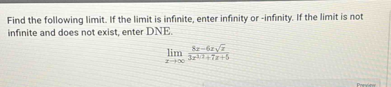 find the following limit. if the limit is infinite, enter infinity or -infinity. if the limit is not infinite and does not exist, enter dne. lim(x→∞) (8x - 6x√x)/(3x^(3/2)+7x + 5)