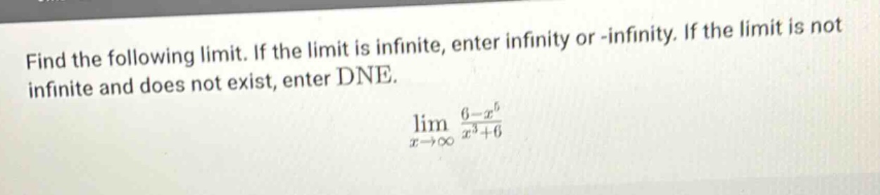 find the following limit. if the limit is infinite, enter infinity or -infinity. if the limit is not infinite and does not exist, enter dne. lim(x→∞) (6 - x^5)/(x^3 + 6)