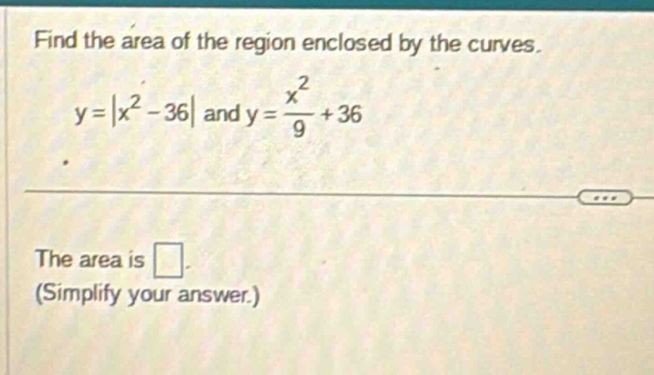 find the area of the region enclosed by the curves. y = |x^2 - 36| and y = x^2/9 + 36. the area is . (simplify your answer.)