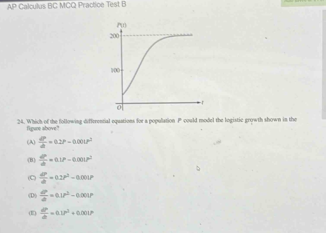 ap calculus bc mcq practice test b\n24. which of the following differential equations for a population p could model the logistic growth shown in the figure above?\n(a) dp/dt = 0.2p - 0.001p²\n(b) dp/dt = 0.1p - 0.001p²\n(c) dp/dt = 0.2p² - 0.001p\n(d) dp/dt = 0.1p² - 0.001p\n(e) dp/dt = 0.1p² + 0.001p