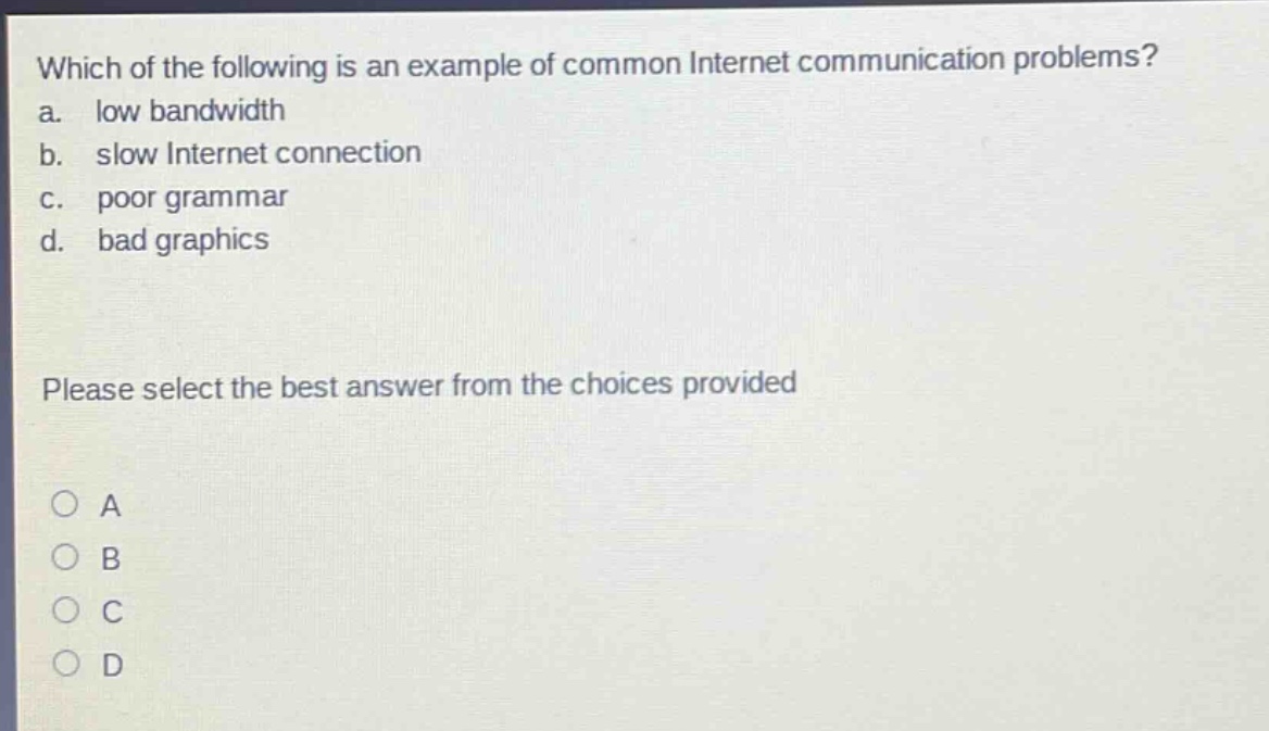 which of the following is an example of common internet communication problems? a. low bandwidth b. slow internet connection c. poor grammar d. bad graphics please select the best answer from the choices provided