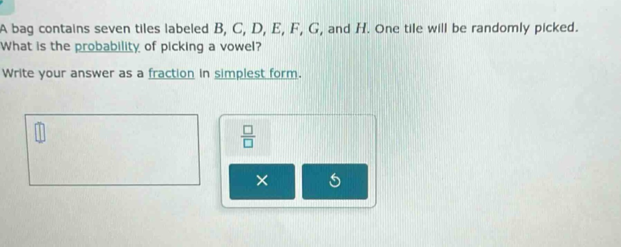 a bag contains seven tiles labeled b, c, d, e, f, g, and h. one tile will be randomly picked. what is the probability of picking a vowel? write your answer as a fraction in simplest form.
