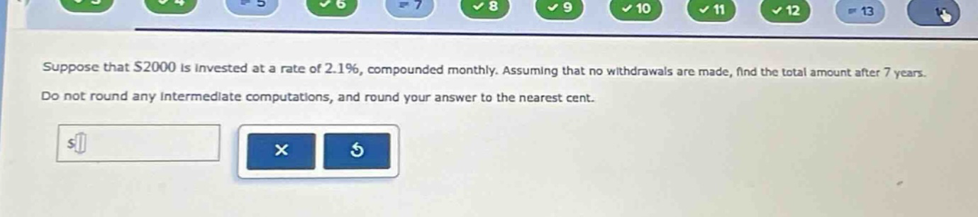 suppose that $2000 is invested at a rate of 2.1%, compounded monthly. assuming that no withdrawals are made, find the total amount after 7 years. do not round any intermediate computations, and round your answer to the nearest cent.
