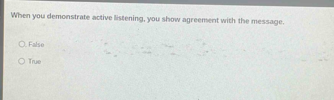 when you demonstrate active listening, you show agreement with the message. false true