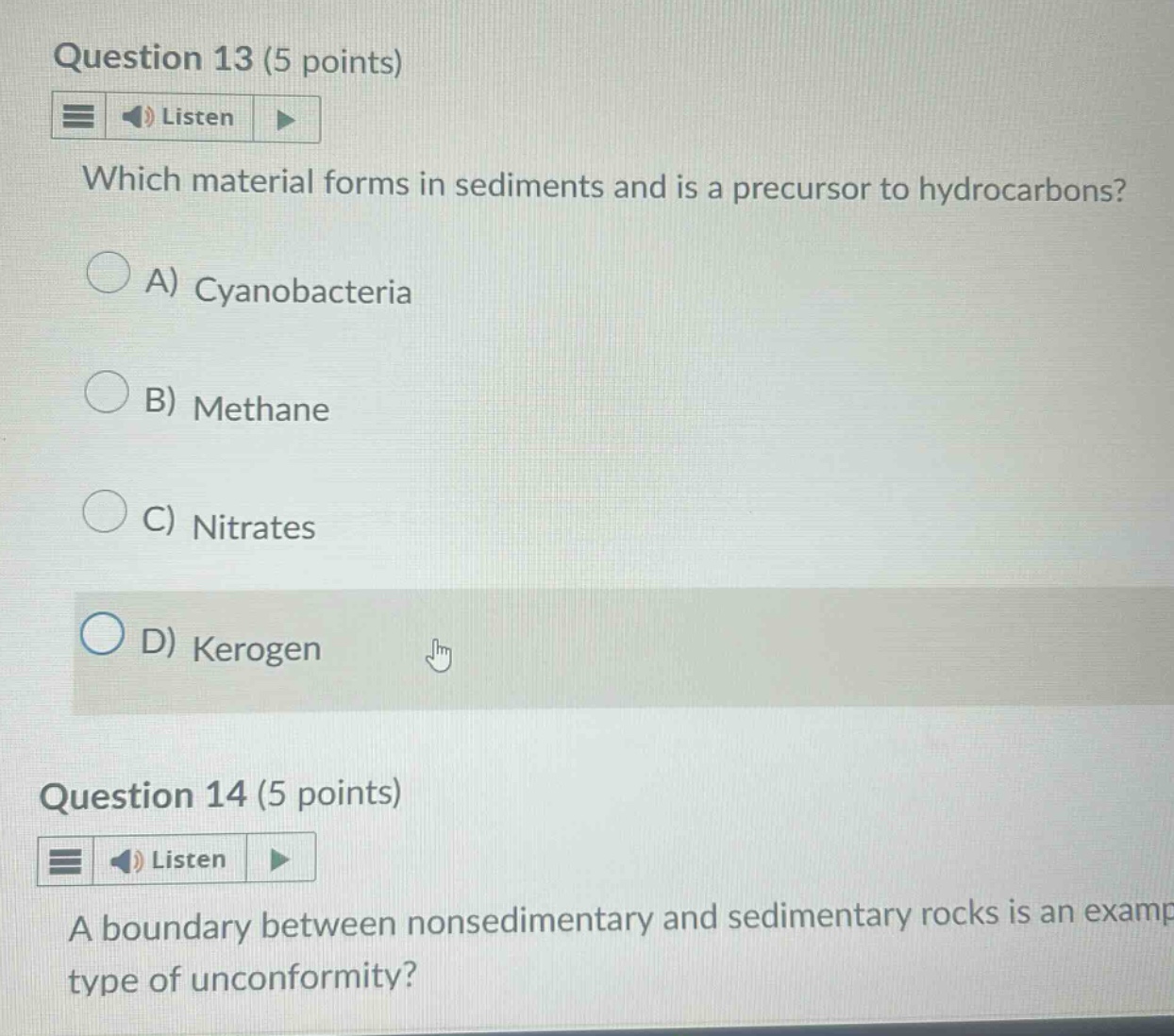 question 13 (5 points) listen which material forms in sediments and is a precursor to hydrocarbons? a) cyanobacteria b) methane c) nitrates d) kerogen question 14 (5 points) listen a boundary between nonsedimentary and sedimentary rocks is an example type of unconformity?