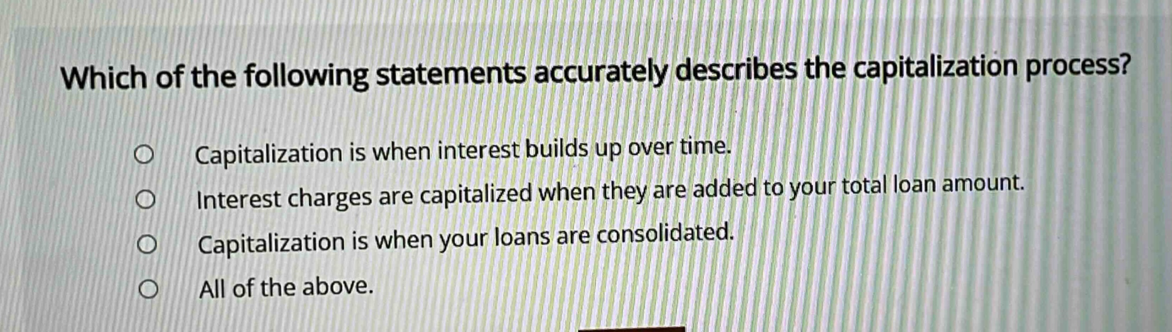 which of the following statements accurately describes the capitalization process? capitalization is when interest builds up over time. interest charges are capitalized when they are added to your total loan amount. capitalization is when your loans are consolidated. all of the above.