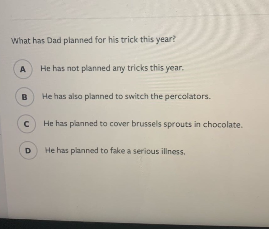 what has dad planned for his trick this year? a he has not planned any tricks this year. b he has also planned to switch the percolators. c he has planned to cover brussels sprouts in chocolate. d he has planned to fake a serious illness.