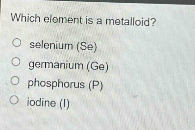 which element is a metalloid?\nselenium (se)\ngermanium (ge)\nphosphorus (p)\niodine (i)