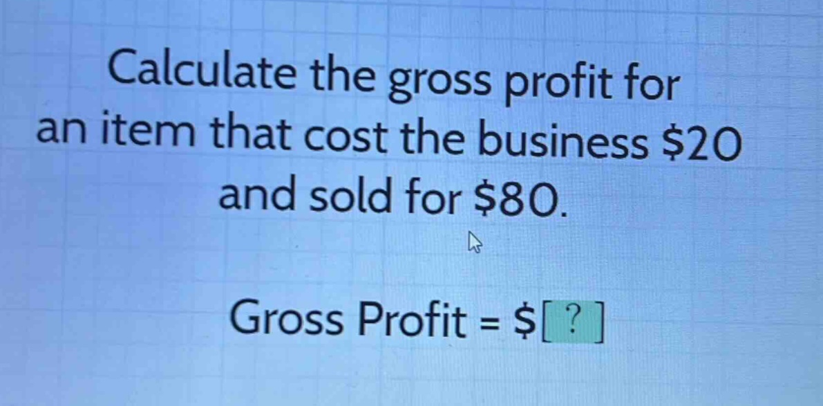 calculate the gross profit for an item that cost the business $20 and sold for $80. gross profit = $?
