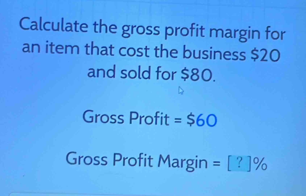 calculate the gross profit margin for an item that cost the business $20 and sold for $80. gross profit = $60 gross profit margin = ?%