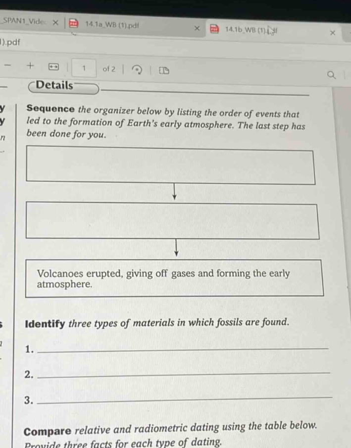 sequence the organizer below by listing the order of events that led to the formation of earth’s early atmosphere. the last step has been done for you. volcanoes erupted, giving off gases and forming the early atmosphere. identify three types of materials in which fossils are found. 1. ____________ 2. ____________ 3. ____________ compare relative and radiometric dating using the table below. provide three facts for each type of dating.