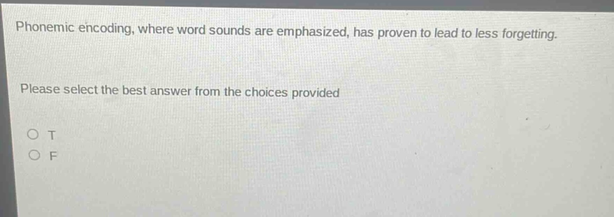 phonemic encoding, where word sounds are emphasized, has proven to lead to less forgetting. please select the best answer from the choices provided o t o f