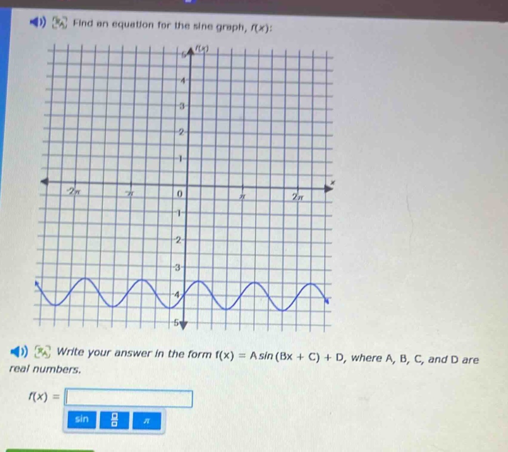 find an equation for the sine graph, f(x): write your answer in the form f(x) = asin(bx + c) + d, where a, b, c, and d are real numbers. f(x) =