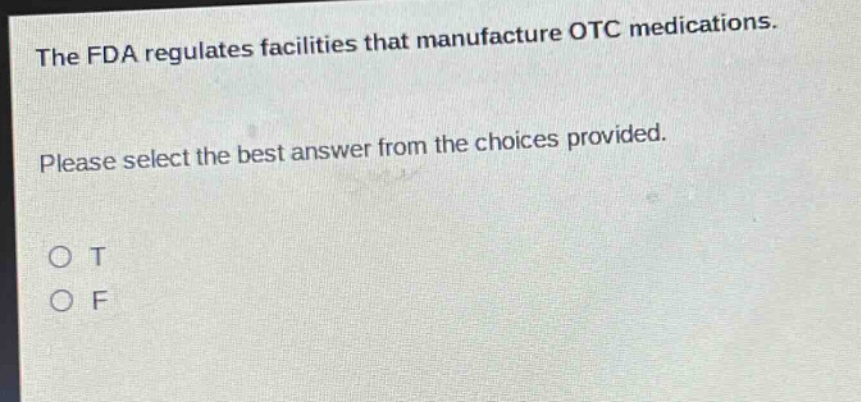 the fda regulates facilities that manufacture otc medications. please select the best answer from the choices provided. o t o f