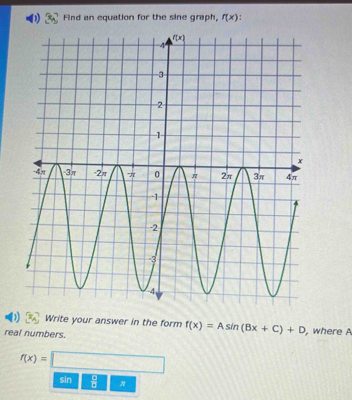 find an equation for the sine graph, f(x): write your answer in the form f(x) = a sin (bx + c) + d, where a real numbers. f(x) =