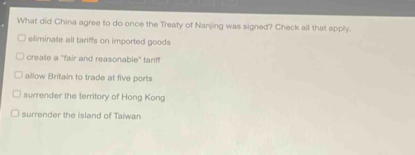 what did china agree to do once the treaty of nanjing was signed? check all that apply. eliminate all tariffs on imported goods create a \fair and reasonable\ tariff allow britain to trade at five ports surrender the territory of hong kong surrender the island of taiwan