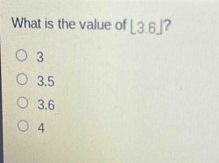what is the value of ⌊3.6⌋?\n3\n3.5\n3.6\n4
