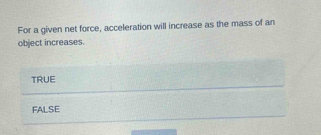 for a given net force, acceleration will increase as the mass of an object increases. true false
