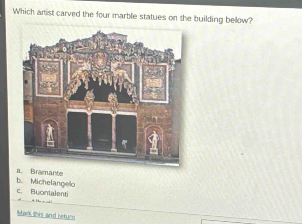 which artist carved the four marble statues on the building below? a. bramante b. michelangelo c. buontalenti mark this and return