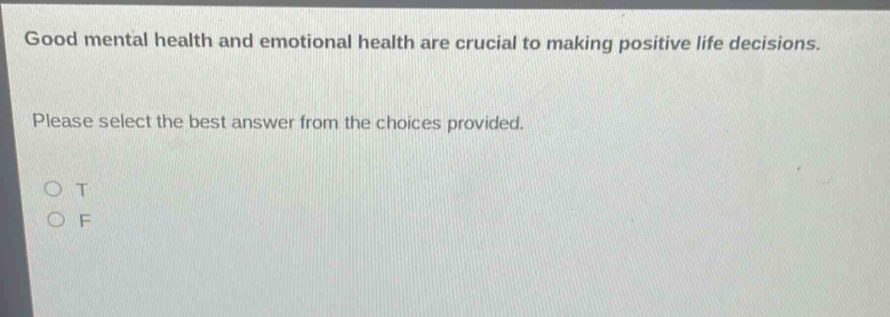 good mental health and emotional health are crucial to making positive life decisions. please select the best answer from the choices provided. o t o f