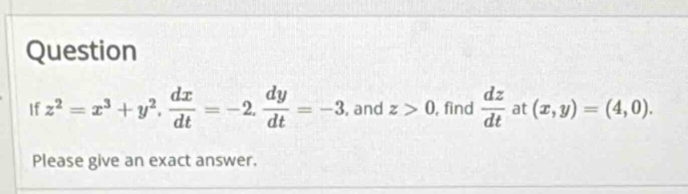 question if z² = x³ + y², dx/dt = -2, dy/dt = -3, and z > 0, find dz/dt at (x,y) = (4,0). please give an exact answer.