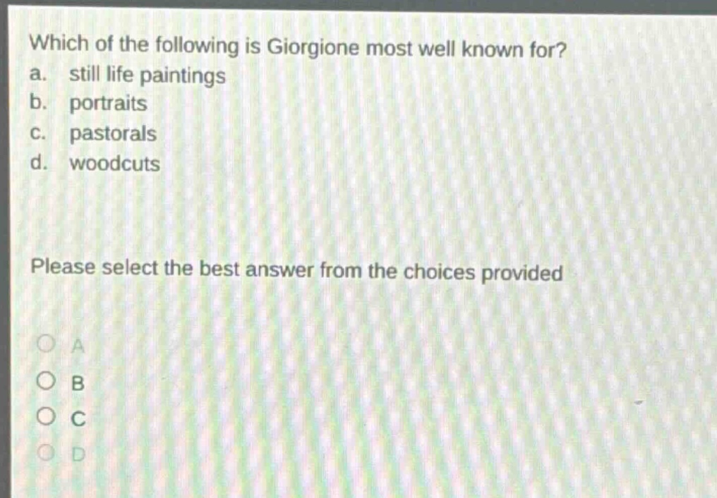 which of the following is giorgione most well known for? a. still life paintings b. portraits c. pastorals d. woodcuts please select the best answer from the choices provided