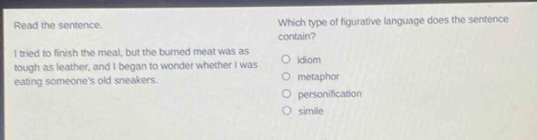 read the sentence. i tried to finish the meal, but the burned meat was as tough as leather, and i began to wonder whether i was eating someones old sneakers. which type of figurative language does the sentence contain? idiom metaphor personification simile