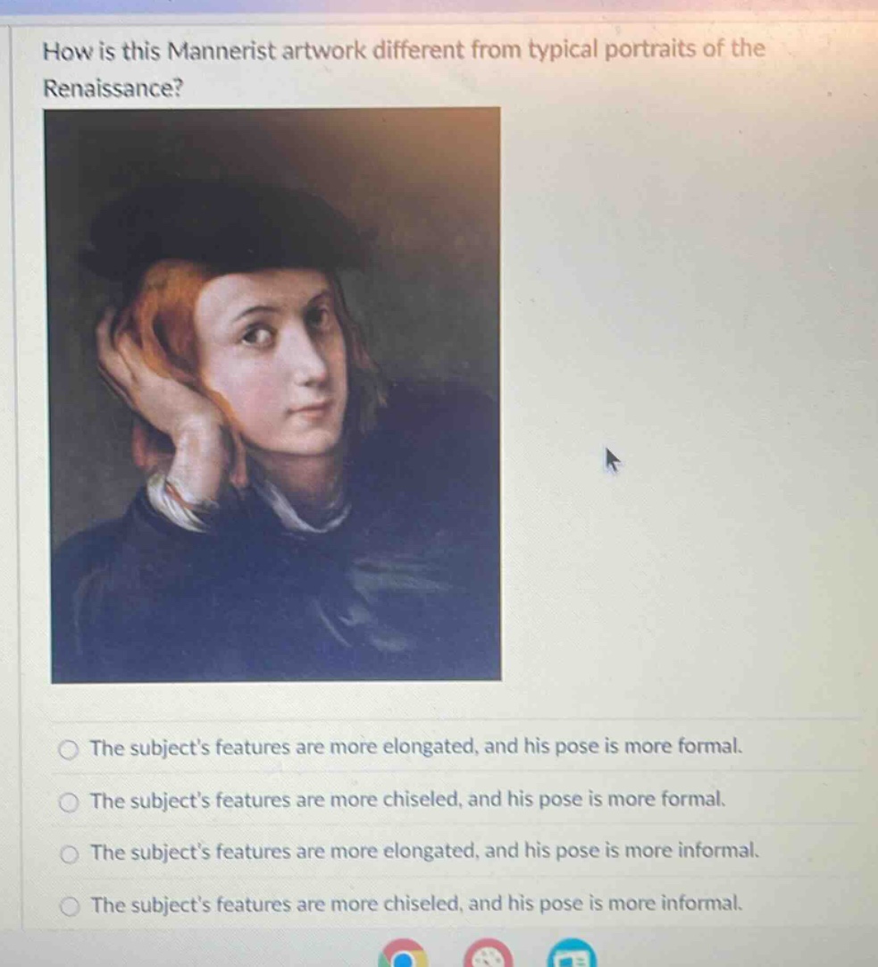 how is this mannerist artwork different from typical portraits of the renaissance? the subjects features are more elongated, and his pose is more formal. the subjects features are more chiseled, and his pose is more formal. the subjects features are more elongated, and his pose is more informal. the subjects features are more chiseled, and his pose is more informal.