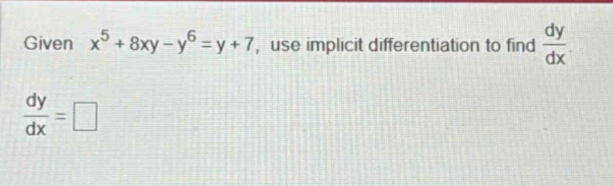 given x^5 + 8xy - y^6 = y + 7, use implicit differentiation to find dy/dx. dy/dx = □