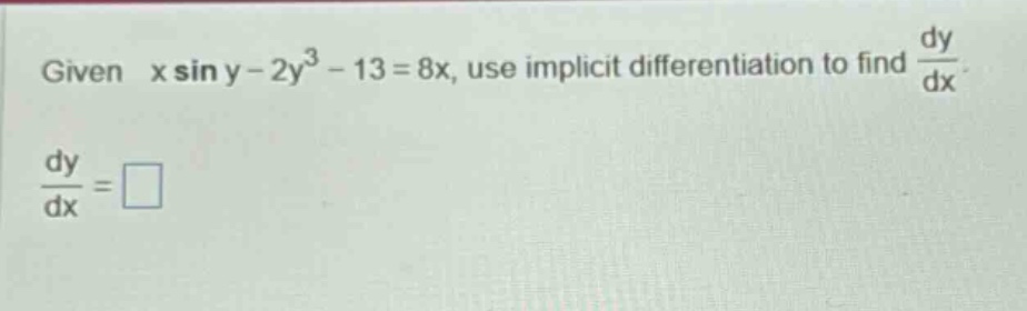 given x sin y - 2y³ - 13 = 8x, use implicit differentiation to find dy/dx. dy/dx = □
