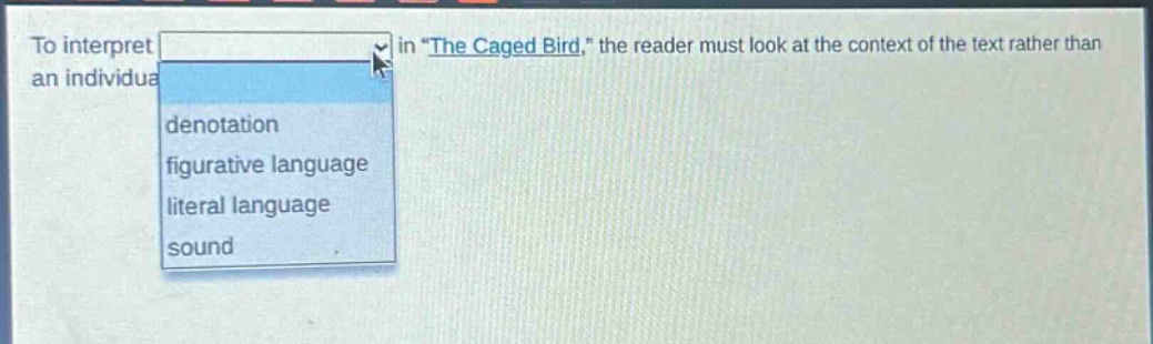 to interpret in \the caged bird,\ the reader must look at the context of the text rather than an individual denotation figurative language literal language sound