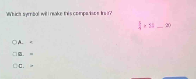which symbol will make this comparison true? 6/4 × 20 __ 20\na. <\nb. =\nc. >