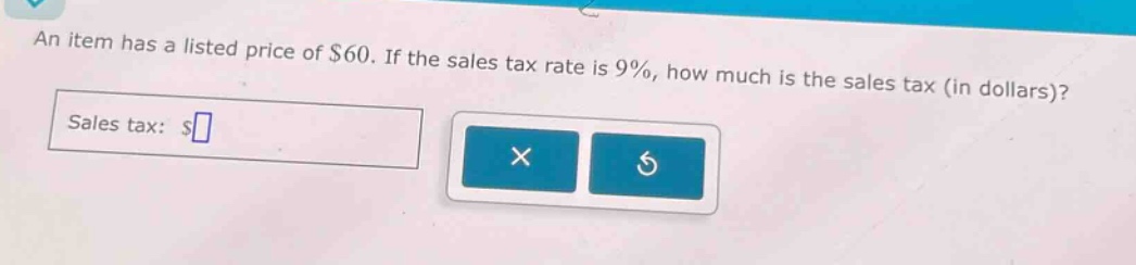 an item has a listed price of $60. if the sales tax rate is 9%, how much is the sales tax (in dollars)? sales tax: $