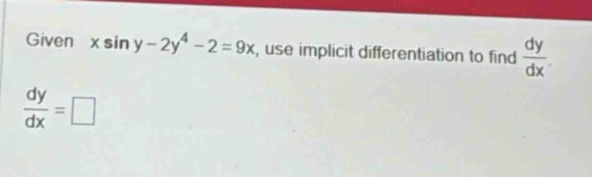 given x sin y - 2y^4 - 2 = 9x, use implicit differentiation to find dy/dx. dy/dx = □